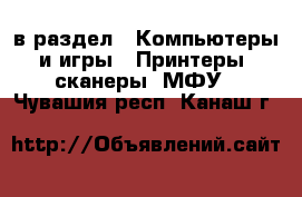  в раздел : Компьютеры и игры » Принтеры, сканеры, МФУ . Чувашия респ.,Канаш г.